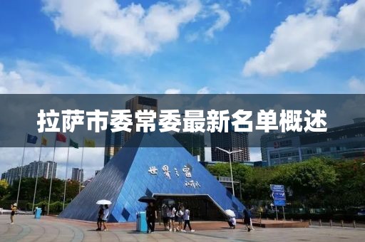 拉薩市委常委最新名單概述