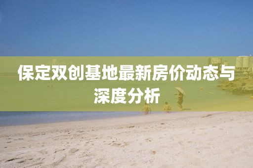 保定雙創(chuàng)基地最新房價(jià)動態(tài)與深度分析