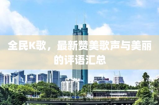 全民K歌，最新贊美歌聲與美麗的評(píng)語(yǔ)匯總