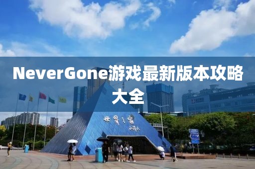 NeverGone游戲最新版本攻略大全