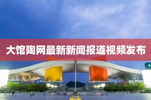 大館陶網(wǎng)最新新聞報道視頻發(fā)布