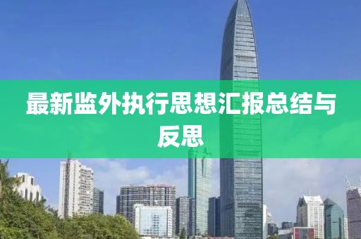 最新監(jiān)外執(zhí)行思想?yún)R報總結(jié)與反思