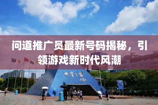 問道推廣員最新號碼揭秘，引領游戲新時代風潮