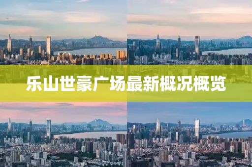 樂山世豪廣場(chǎng)最新概況概覽