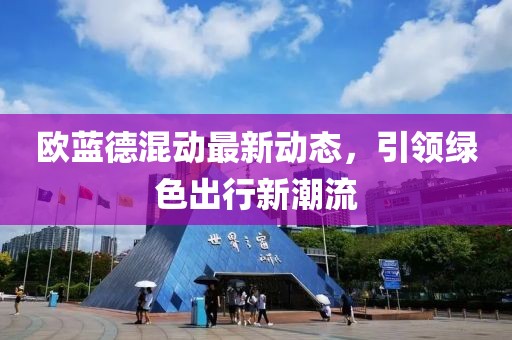 歐藍德混動最新動態(tài)，引領(lǐng)綠色出行新潮流