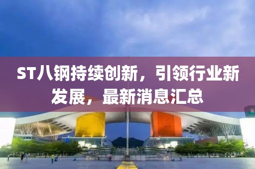 ST八鋼持續(xù)創(chuàng)新，引領(lǐng)行業(yè)新發(fā)展，最新消息匯總