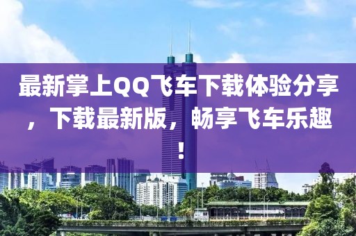 最新掌上QQ飛車(chē)下載體驗(yàn)分享，下載最新版，暢享飛車(chē)樂(lè)趣！