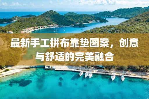 最新手工拼布靠墊圖案，創(chuàng)意與舒適的完美融合