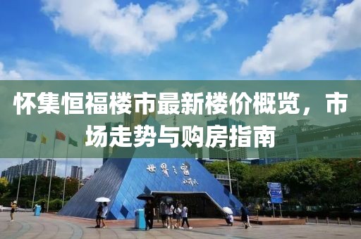懷集恒福樓市最新樓價概覽，市場走勢與購房指南