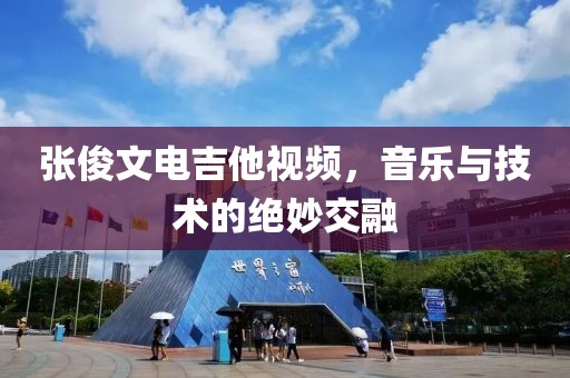 張俊文電吉他視頻，音樂與技術(shù)的絕妙交融