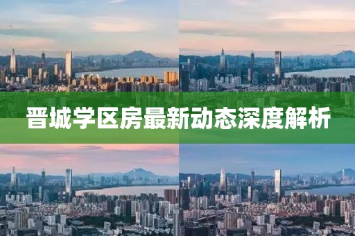 晉城學(xué)區(qū)房最新動態(tài)深度解析