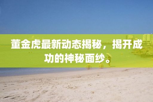 董金虎最新動(dòng)態(tài)揭秘，揭開成功的神秘面紗。