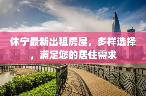 休寧最新出租房屋，多樣選擇，滿足您的居住需求