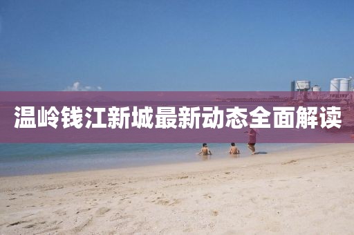 溫嶺錢江新城最新動態(tài)全面解讀