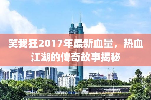 笑我狂2017年最新血量，熱血江湖的傳奇故事揭秘