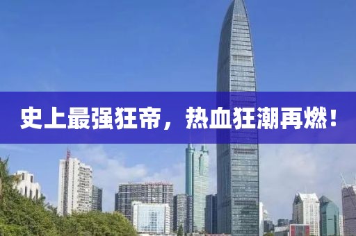 史上最強(qiáng)狂帝，熱血狂潮再燃！