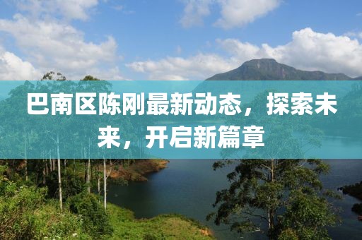 巴南區(qū)陳剛最新動態(tài)，探索未來，開啟新篇章