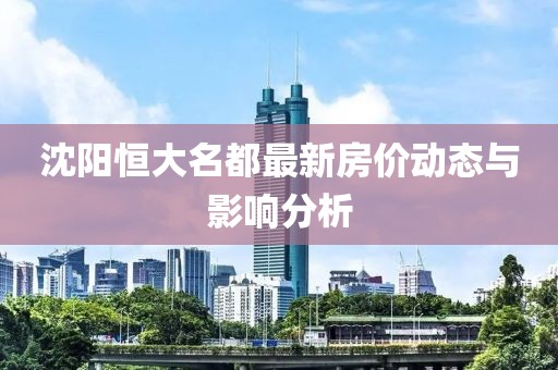 沈陽恒大名都最新房?jī)r(jià)動(dòng)態(tài)與影響分析
