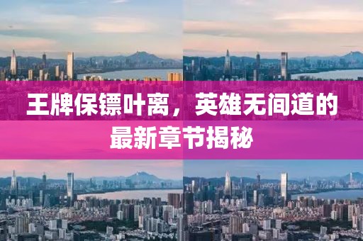 王牌保鏢葉離，英雄無間道的最新章節(jié)揭秘