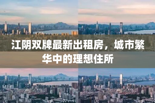 江陰雙牌最新出租房，城市繁華中的理想住所