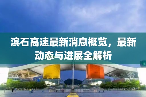 濱石高速最新消息概覽，最新動態(tài)與進(jìn)展全解析