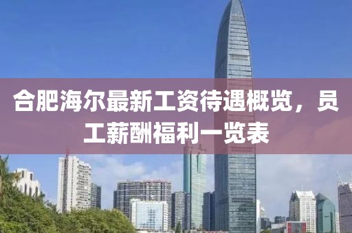 合肥海爾最新工資待遇概覽，員工薪酬福利一覽表