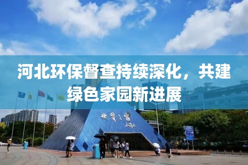 河北環(huán)保督查持續(xù)深化，共建綠色家園新進(jìn)展