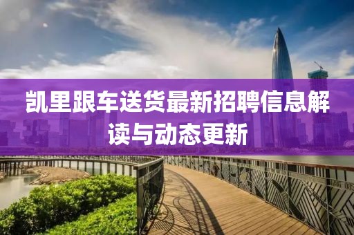 凱里跟車送貨最新招聘信息解讀與動態(tài)更新