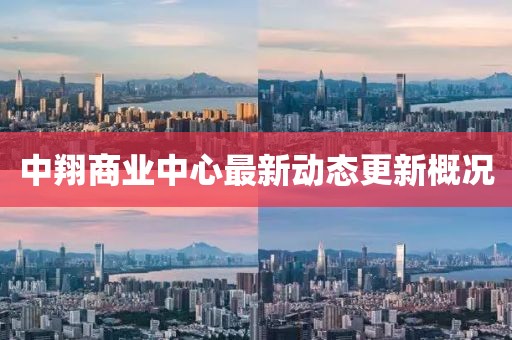 中翔商業(yè)中心最新動(dòng)態(tài)更新概況