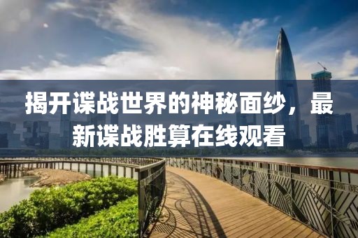揭開諜戰(zhàn)世界的神秘面紗，最新諜戰(zhàn)勝算在線觀看