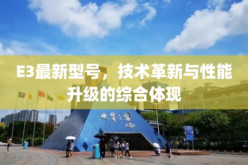 E3最新型號(hào)，技術(shù)革新與性能升級(jí)的綜合體現(xiàn)