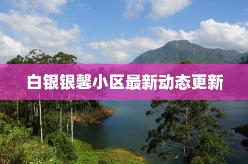白銀銀馨小區(qū)最新動(dòng)態(tài)更新