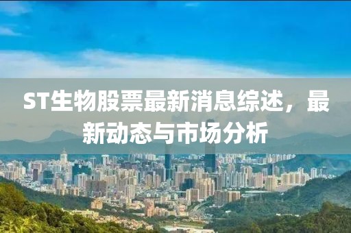 ST生物股票最新消息綜述，最新動(dòng)態(tài)與市場(chǎng)分析