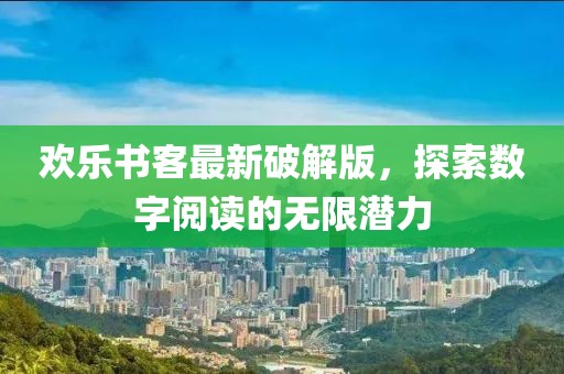 歡樂書客最新破解版，探索數(shù)字閱讀的無限潛力
