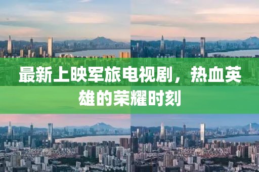 最新上映軍旅電視劇，熱血英雄的榮耀時(shí)刻