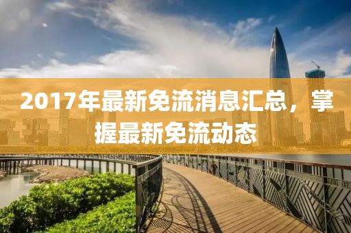 2017年最新免流消息匯總，掌握最新免流動態(tài)