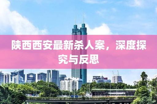 陜西西安最新殺人案，深度探究與反思