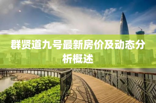群賢道九號(hào)最新房?jī)r(jià)及動(dòng)態(tài)分析概述