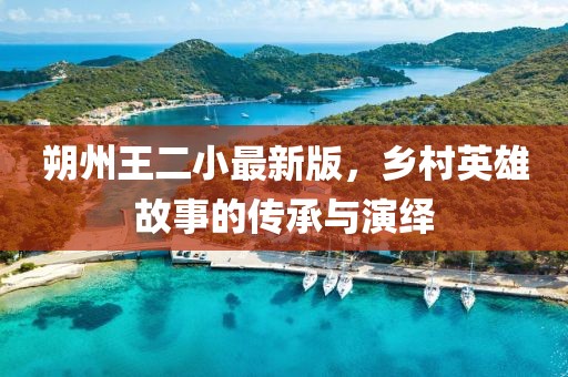 朔州王二小最新版，鄉(xiāng)村英雄故事的傳承與演繹