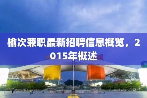 榆次兼職最新招聘信息概覽，2015年概述
