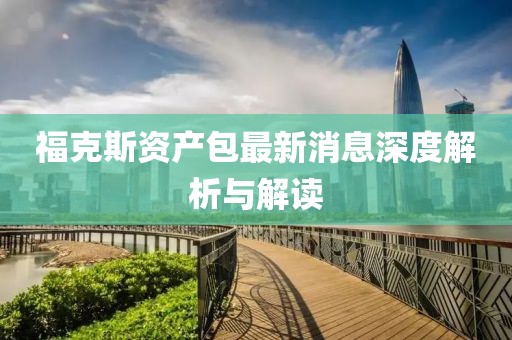 ?？怂官Y產(chǎn)包最新消息深度解析與解讀