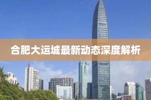 合肥大運(yùn)城最新動態(tài)深度解析