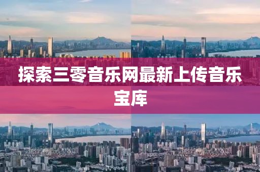 探索三零音樂網(wǎng)最新上傳音樂寶庫