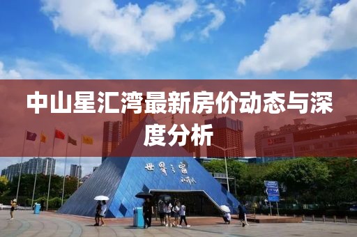中山星匯灣最新房?jī)r(jià)動(dòng)態(tài)與深度分析
