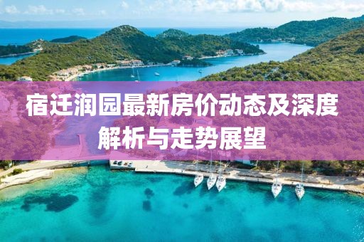 宿遷潤(rùn)園最新房?jī)r(jià)動(dòng)態(tài)及深度解析與走勢(shì)展望