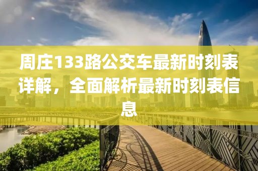 周莊133路公交車最新時刻表詳解，全面解析最新時刻表信息