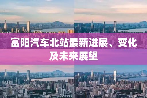 富陽汽車北站最新進展、變化及未來展望