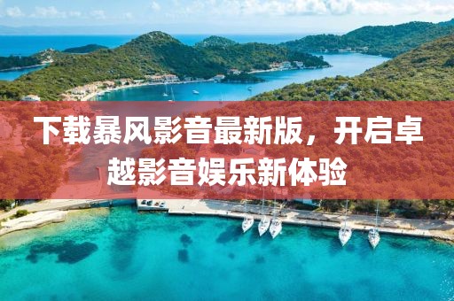 下載暴風影音最新版，開啟卓越影音娛樂新體驗