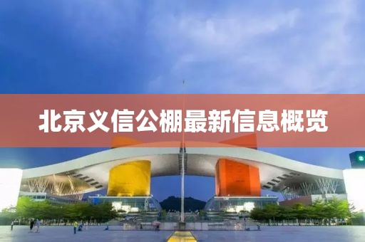 北京義信公棚最新信息概覽