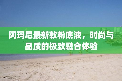 阿瑪尼最新款粉底液，時尚與品質(zhì)的極致融合體驗